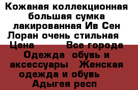 Кожаная коллекционная большая сумка лакированная Ив Сен Лоран очень стильная › Цена ­ 600 - Все города Одежда, обувь и аксессуары » Женская одежда и обувь   . Адыгея респ.